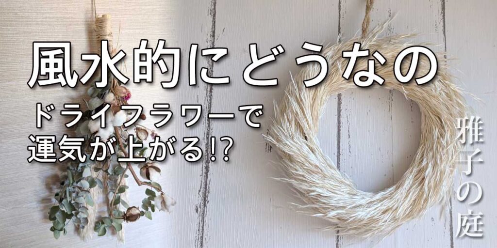 風水的にどうなの？ドライフラワーで運気が上がる！？